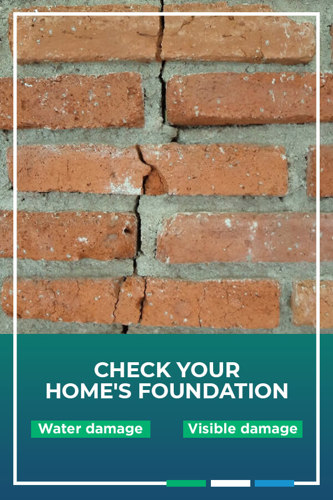 Check Your Home’s Foundation for water damage and visible damage.