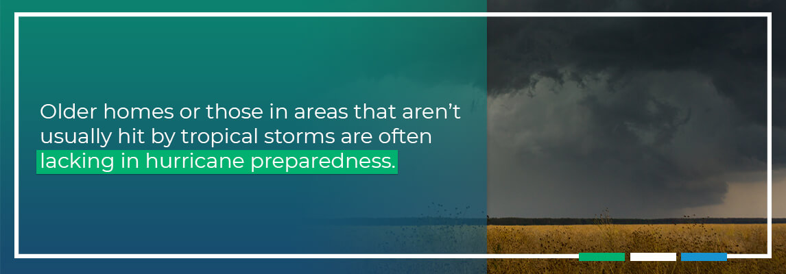 Older homes or those in areas that aren’t usually hit by tropical storms are often lacking in hurricane preparedness.