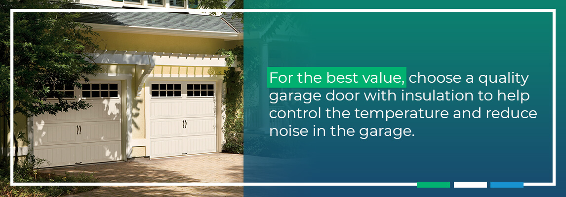 For the best value, choose a quality garage door with insulation to help control the temperature and reduce noise in the garage