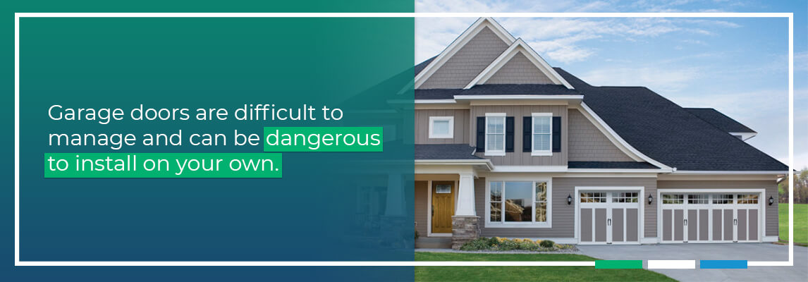 Garage doors are difficult to manage and can be dangerous to install on your own. 