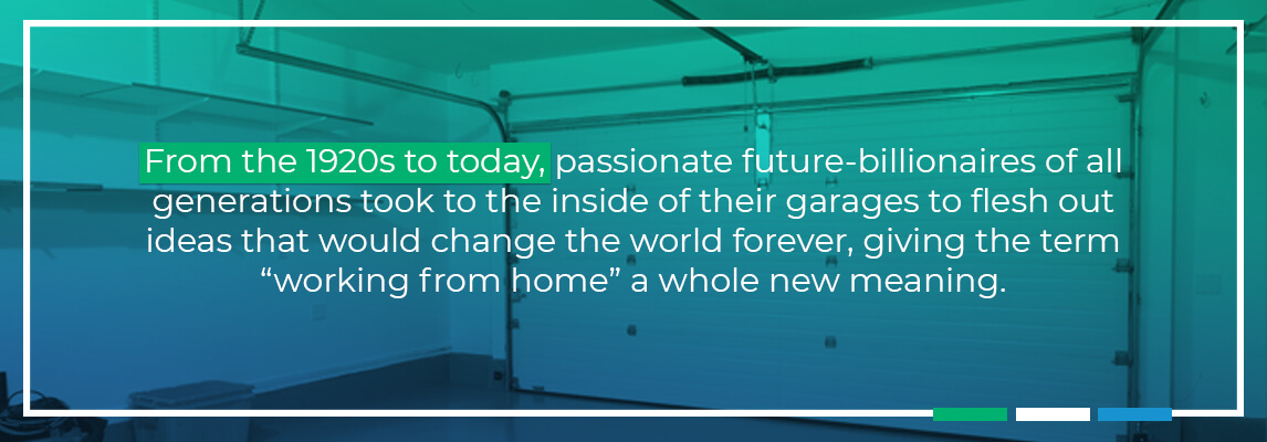 From 1920's passionate future billionaires of all generations took to the inside of their garages to flesh out ideas that would change the world forever, giving the term 'working' from home a new meaning 