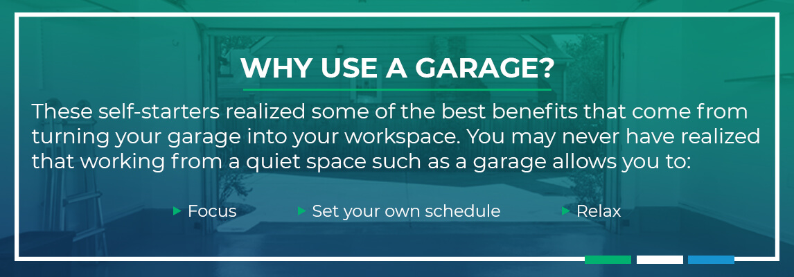 These self startes realized some of the ebst benefits that come from turning your garage into your workspace. You may never have realized that working from a quiet space such as a grage allows you to: Focus, Set your own schedule and relax