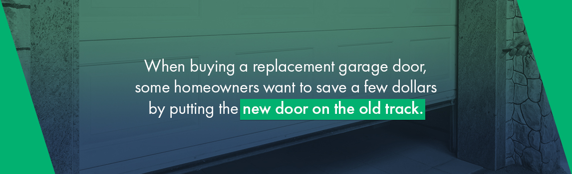 When buying a replacement garage door, some homeowners want to save a few dollars by putting the new door on the old track.