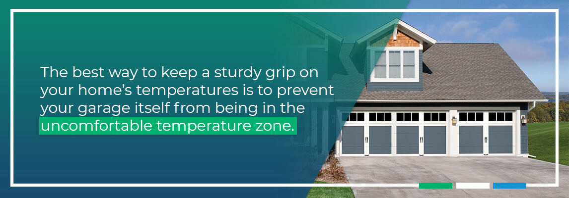 The best way to keep a sturdy grip on your home’s temperatures is to prevent your garage itself from being in the uncomfortable temperature zone.