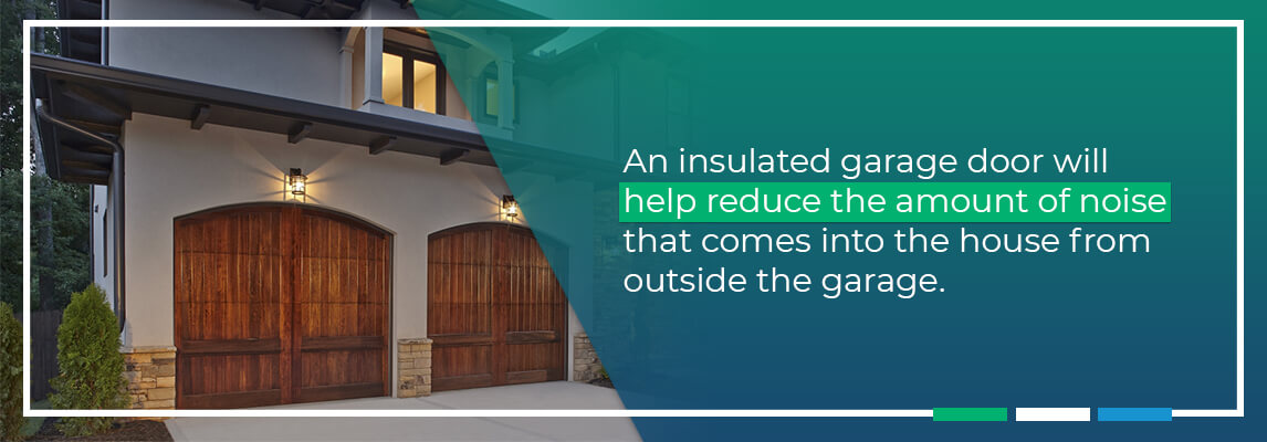 An insulated garage door will help reduce the amount of noise that comes into the house from outside the garage