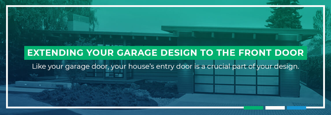 Extending Your Garage Design to the Front Door Like your garage door, your house’s entry door is a crucial part of your design.