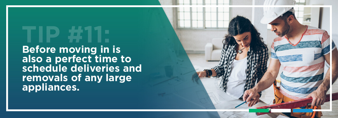 Tip #11: Before moving in is also a perfect time to schedule deliveries and removals of any large appliances.