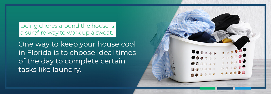 oing chores around the house is a surefire way to work up a sweat. One way to keep your house cool in Florida is to choose ideal times of the day to complete certain tasks like laundry.