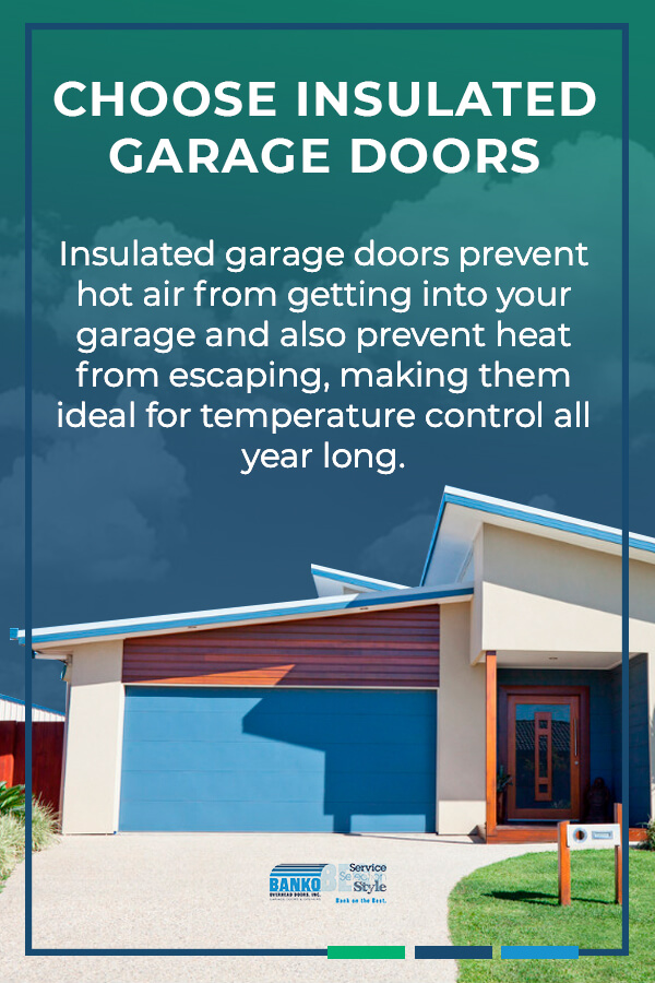 Choose Insulated Garage Doors: Insulated garage doors prevent hot air from getting into your garage and also prevent heat from escaping, making them ideal for temperature control all year long.