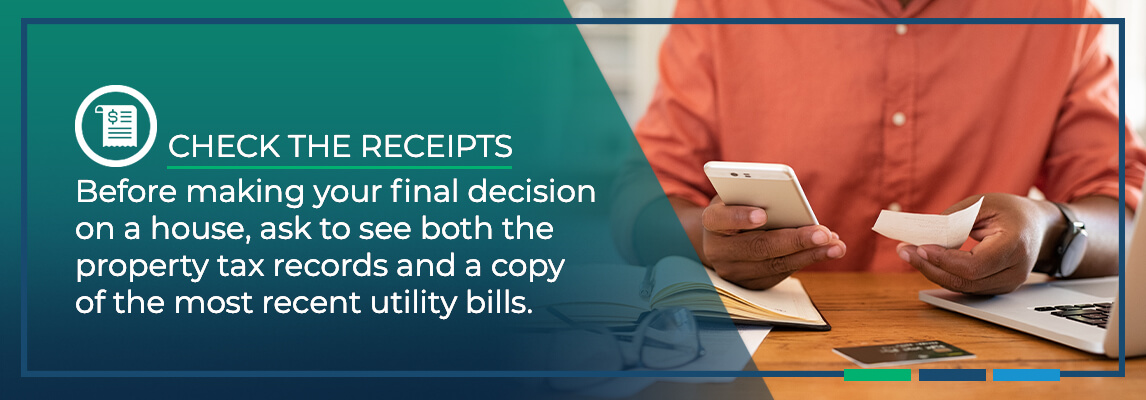 Before making your final decision on a house, ask to see both the property tax records and a copy of the most recent utility bills.