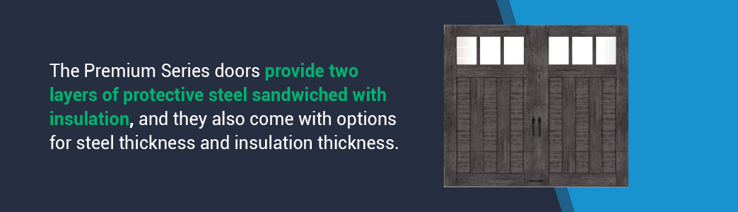 The Premium Series doors provide two layers of protective steel sandwiched with insulation, and they also come with options for steel thickness and insulation thickness.