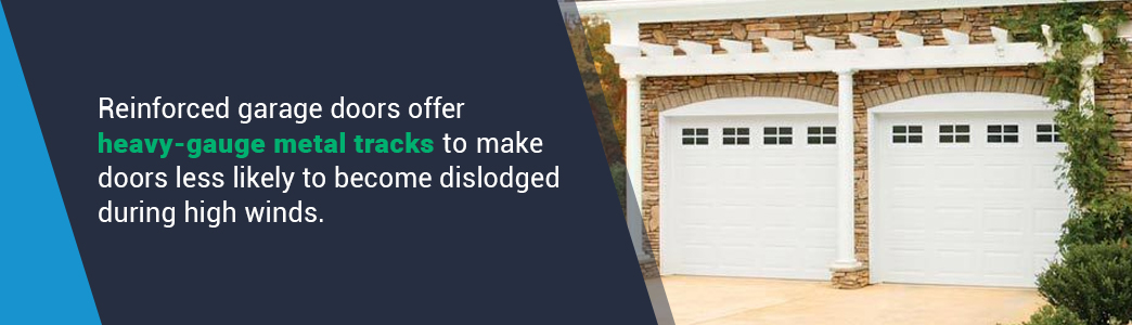 Reinforced garage doors offer heavy-gauge metal tracks to make doors less likely to become dislodged during high winds.