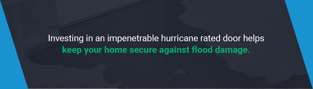 Investing in a hurricane rated door helps keep your home secure against flood damage.
