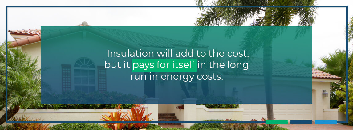 insulation will add to the cost, but it pays for itself in the long run in energy costs