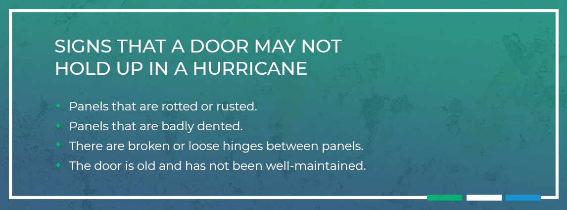 signs that a door may not hold up in a hurricane - panels are rotted, rusted or badly dented, there are broken or loose hinges between the panels, the door is old and has not been well-maintained