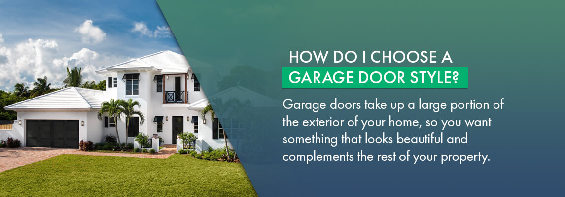 How do I choose a garage door style? Garage doors take up a large portion of the exterior of your home, so you want something that looks beautiful and complements the rest of your property.