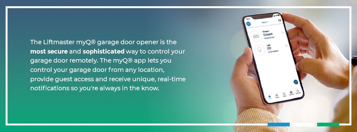 The Liftmaster myQ® garage door opener is the most secure and sophisticated way to control your garage door remotely. The myQ® app lets you control your garage door from any location, provide guest access and receive unique, real-time notifications so you're always in the know.