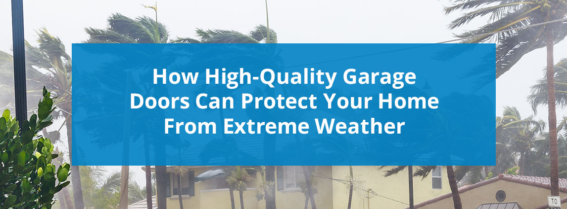 How High-Quality Garage Doors Can Protect Your Home From Extreme Weather