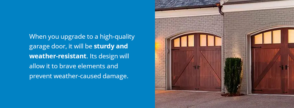 When you upgrade to a high-quality garage door, it will be sturdy and weather-resistant. Its design will allow it to brave elements and prevent weather-caused damage.